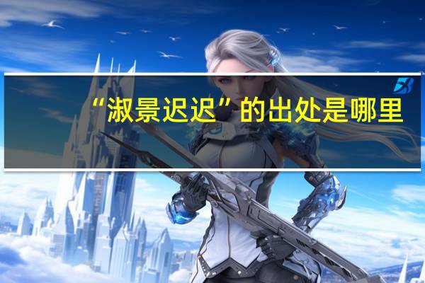 “淑景迟迟”的出处是哪里