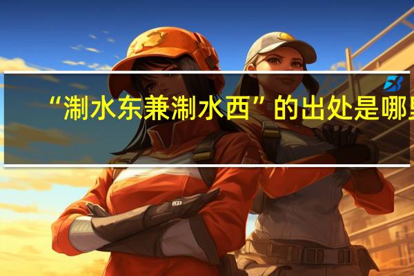 “淛水東兼淛水西”的出處是哪里