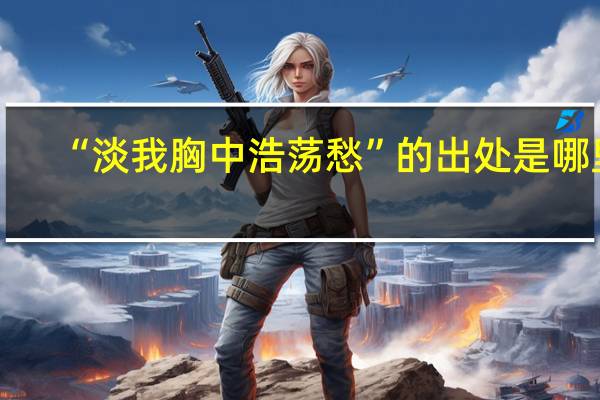“淡我胸中浩荡愁”的出处是哪里