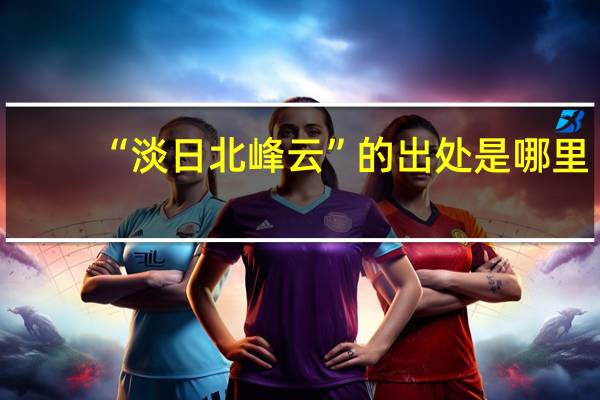 “淡日北峰云”的出处是哪里