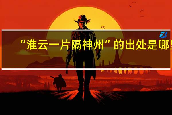 “淮云一片隔神州”的出处是哪里