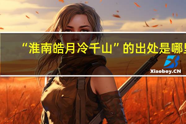 “淮南皓月冷千山”的出处是哪里