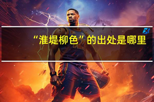 “淮堤柳色”的出处是哪里
