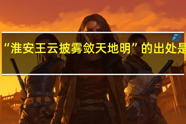 “淮安王云披雾敛天地明”的出处是哪里