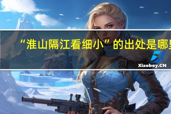 “淮山隔江看细小”的出处是哪里