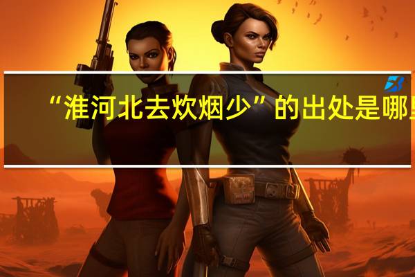 “淮河北去炊烟少”的出处是哪里