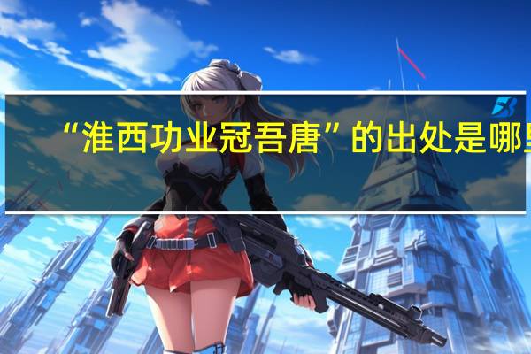 “淮西功业冠吾唐”的出处是哪里
