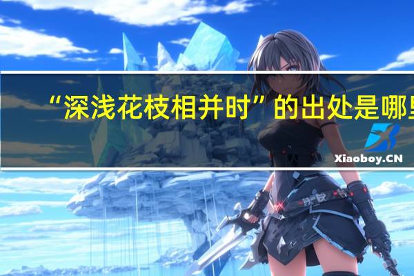 “深浅花枝相并时”的出处是哪里