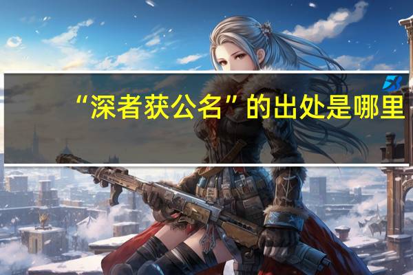 “深者获公名”的出处是哪里