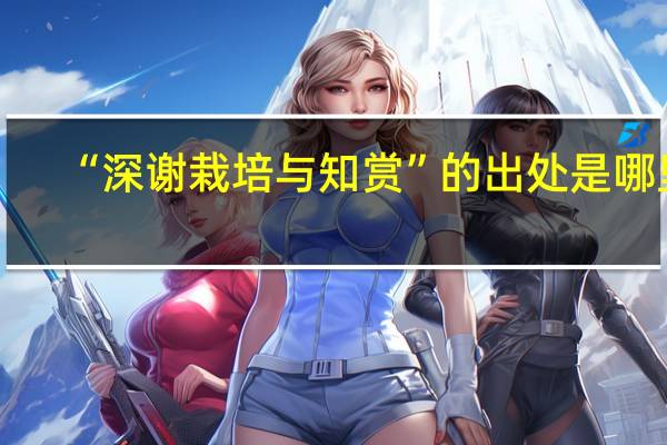 “深谢栽培与知赏”的出处是哪里