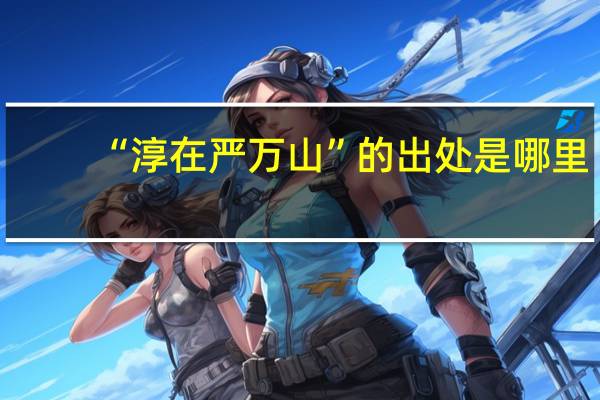 “淳在严万山”的出处是哪里