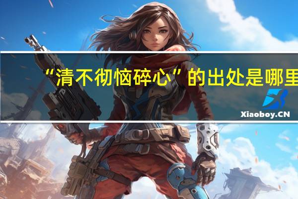 “清不彻恼碎心”的出处是哪里