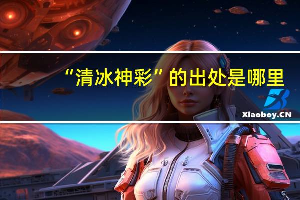 “清冰神彩”的出处是哪里