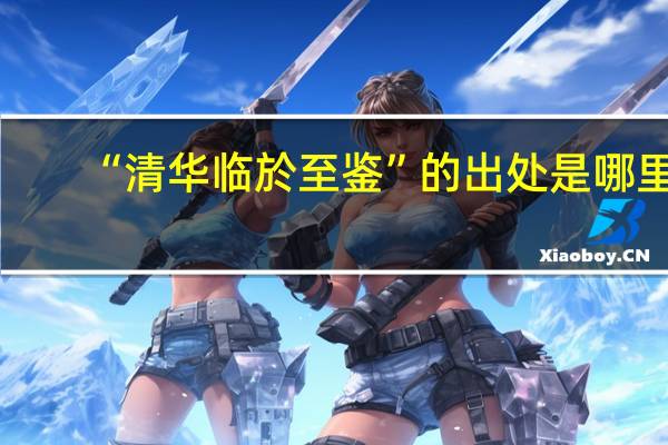 “清华临於至鉴”的出处是哪里