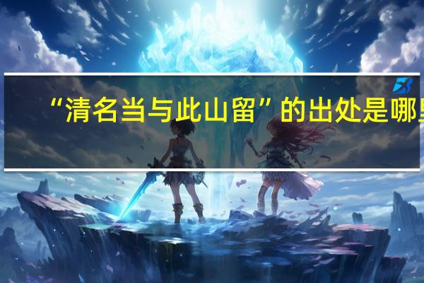 “清名当与此山留”的出处是哪里