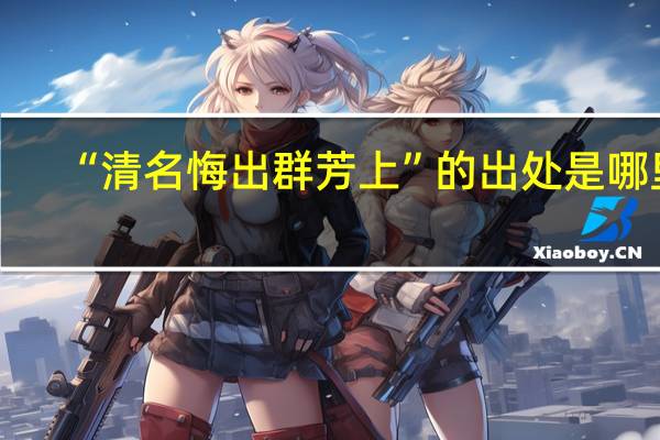 “清名悔出群芳上”的出处是哪里