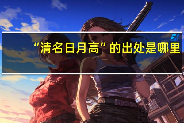 “清名日月高”的出处是哪里