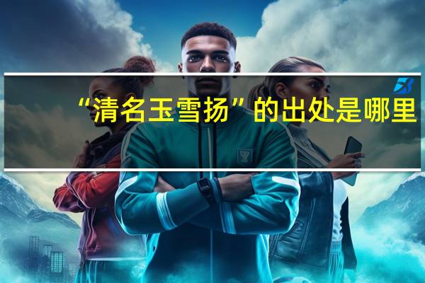 “清名玉雪扬”的出处是哪里