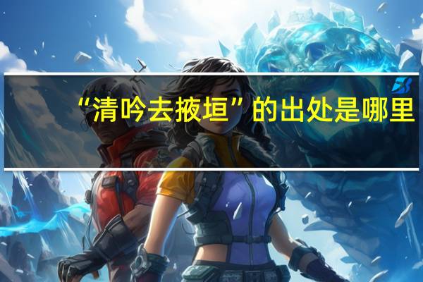 “清吟去掖垣”的出处是哪里