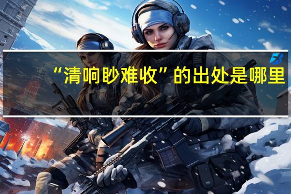 “清响眇难收”的出处是哪里