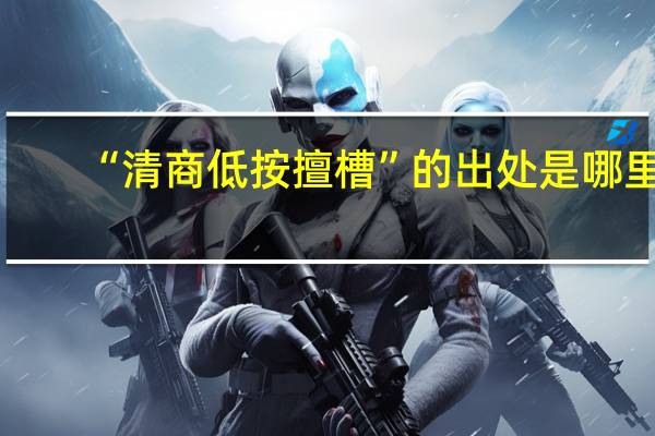 “清商低按擅槽”的出处是哪里