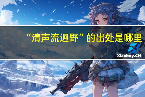 “清声流迥野”的出处是哪里
