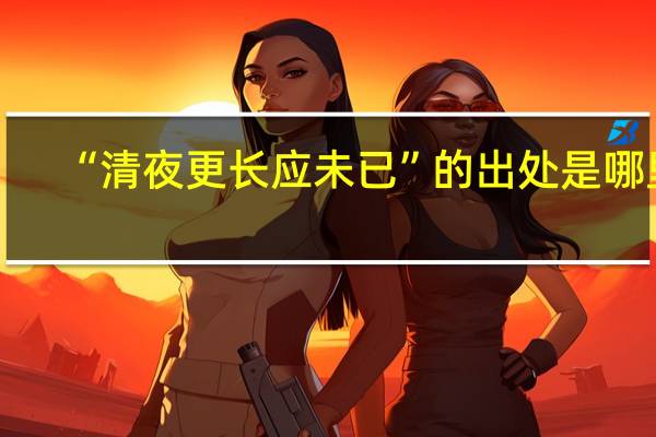 “清夜更长应未已”的出处是哪里