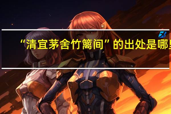 “清宜茅舍竹篱间”的出处是哪里