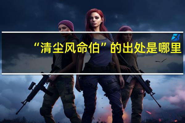 “清尘风命伯”的出处是哪里