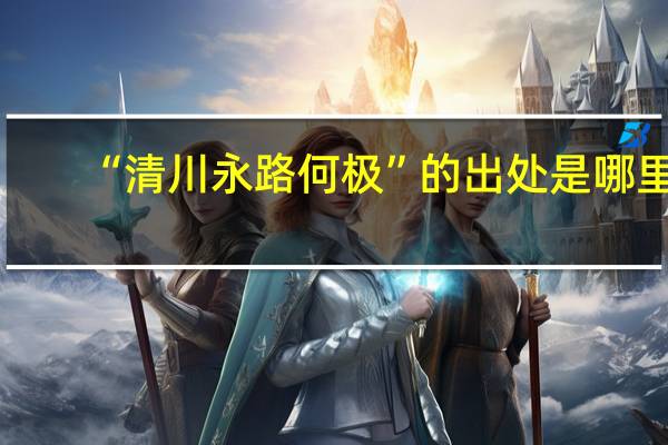 “清川永路何极”的出处是哪里