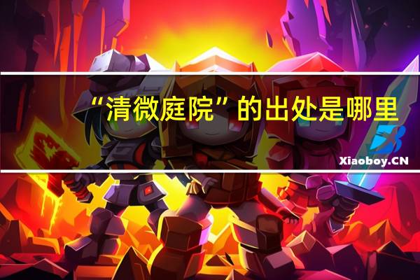 “清微庭院”的出处是哪里