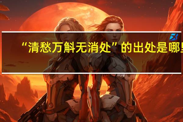 “清愁万斛无消处”的出处是哪里