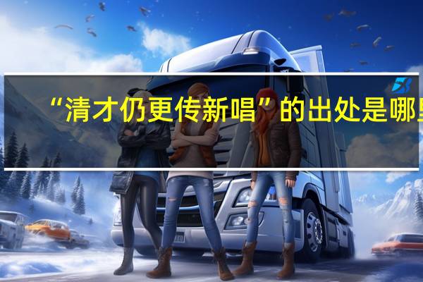 “清才仍更传新唱”的出处是哪里