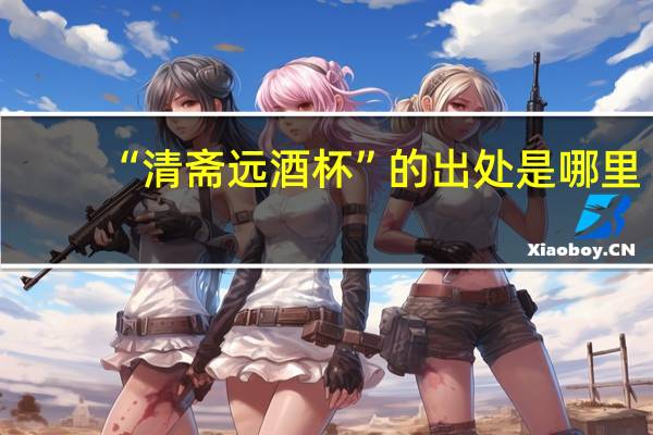 “清斋远酒杯”的出处是哪里