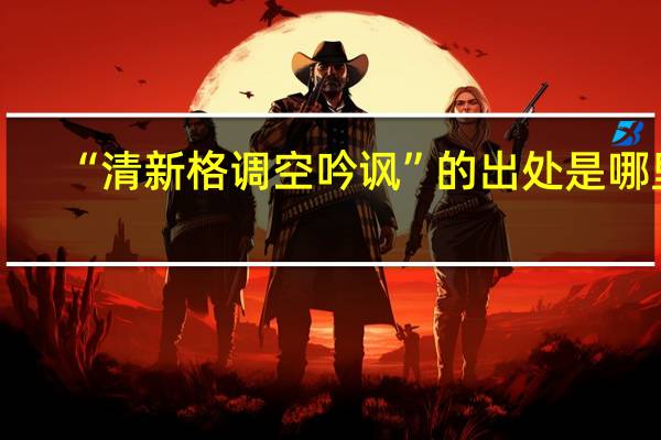 “清新格调空吟讽”的出处是哪里