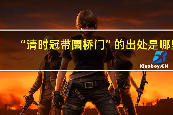 “清时冠带圜桥门”的出处是哪里