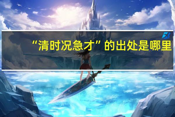 “清时况急才”的出处是哪里
