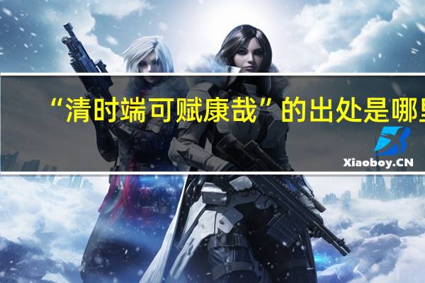 “清时端可赋康哉”的出处是哪里