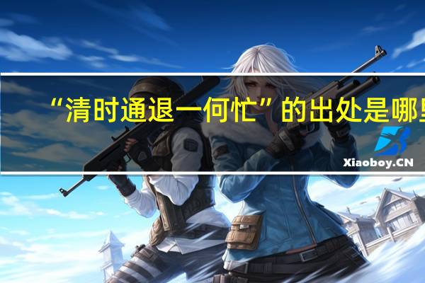 “清时通退一何忙”的出处是哪里