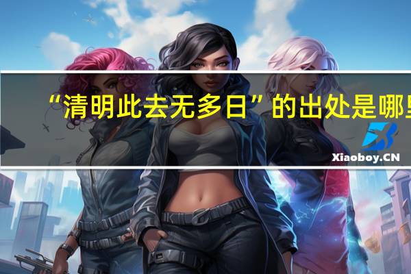 “清明此去无多日”的出处是哪里