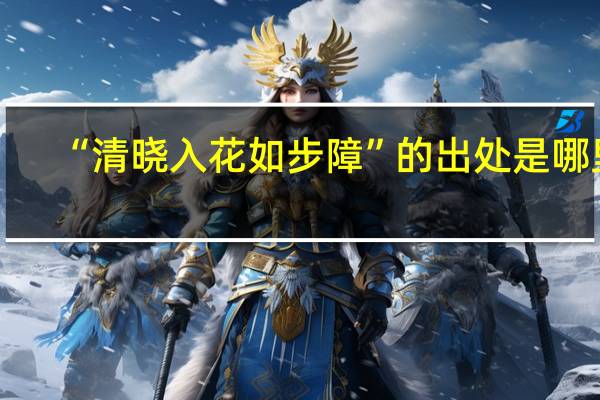 “清晓入花如步障”的出处是哪里