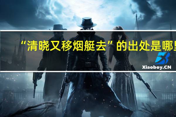 “清晓又移烟艇去”的出处是哪里