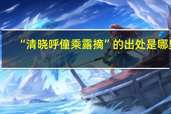 “清晓呼僮乘露摘”的出处是哪里