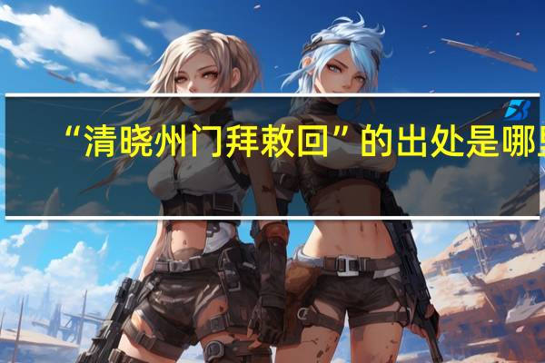 “清晓州门拜敕回”的出处是哪里