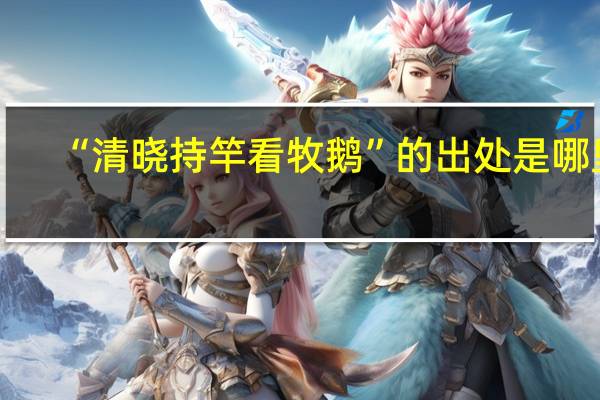 “清晓持竿看牧鹅”的出处是哪里