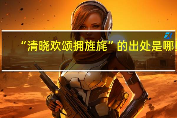 “清晓欢颂拥旌旄”的出处是哪里