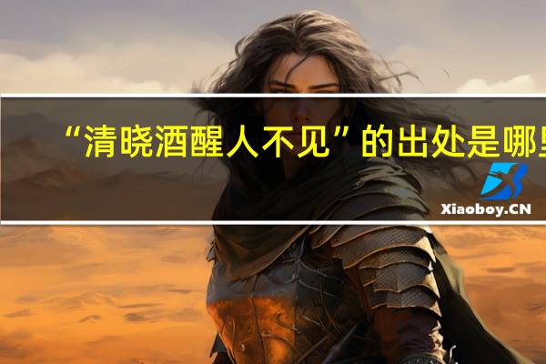 “清晓酒醒人不见”的出处是哪里