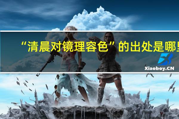 “清晨对镜理容色”的出处是哪里