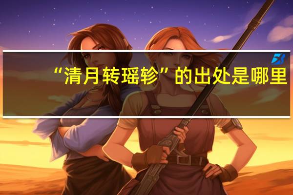 “清月转瑶轸”的出处是哪里
