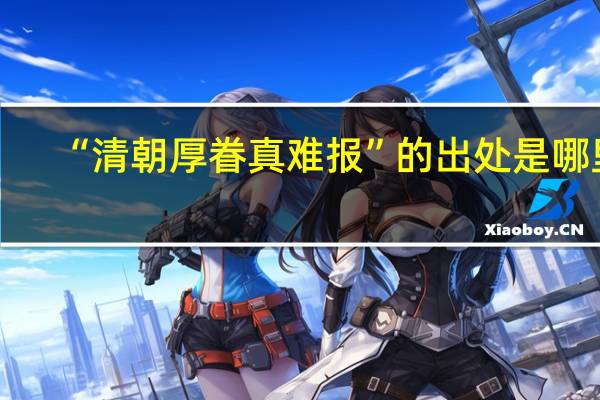 “清朝厚眷真难报”的出处是哪里